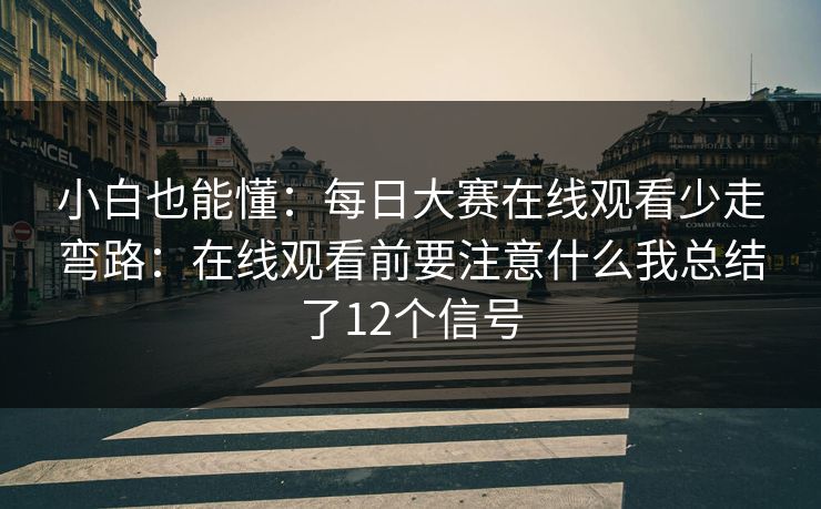 小白也能懂：每日大赛在线观看少走弯路：在线观看前要注意什么我总结了12个信号