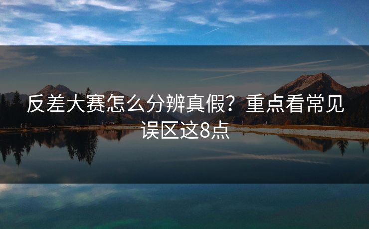 反差大赛怎么分辨真假？重点看常见误区这8点