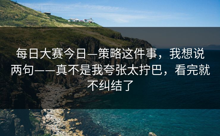 每日大赛今日—策略这件事，我想说两句——真不是我夸张太拧巴，看完就不纠结了