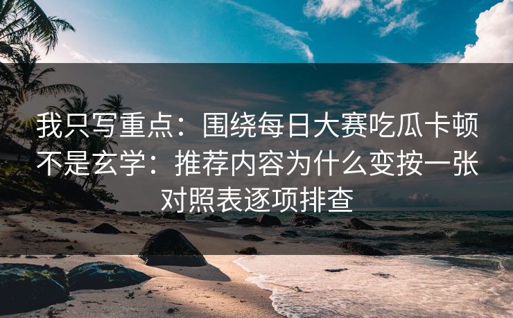我只写重点:围绕每日大赛吃瓜卡顿不是玄学:推荐内容为什么变按一张对照表逐项排查 我只写重点:围绕每日大赛吃瓜卡顿不是玄学:推荐内容为什么变按一张对照表逐项排查