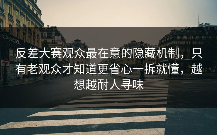 反差大赛观众最在意的隐藏机制,只有老观众才知道更省心一拆就懂,越想越耐人寻味 反差大赛观众最在意的隐藏机制,只有老观众才知道更省心一拆就懂,越想越耐人寻味