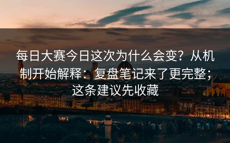 每日大赛今日这次为什么会变？从机制开始解释：复盘笔记来了更完整；这条建议先收藏