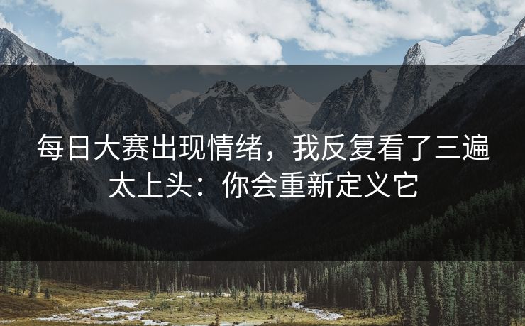 每日大赛出现情绪，我反复看了三遍太上头：你会重新定义它
