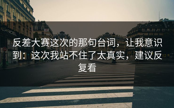反差大赛这次的那句台词,让我意识到:这次我站不住了太真实,建议反复看 反差大赛这次的那句台词,让我意识到:这次我站不住了太真实,建议反复看