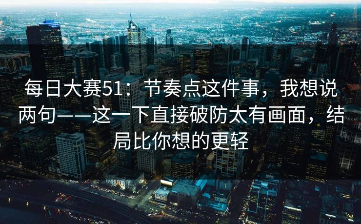 每日大赛51：节奏点这件事，我想说两句——这一下直接破防太有画面，结局比你想的更轻