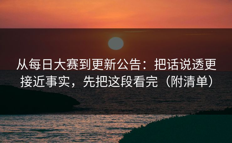 从每日大赛到更新公告:把话说透更接近事实,先把这段看完(附清单) 从每日大赛到更新公告:把话说透更接近事实,先把这段看完(附清单)