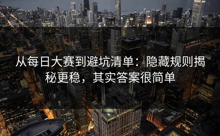 从每日大赛到避坑清单：隐藏规则揭秘更稳，其实答案很简单