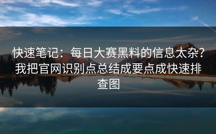 快速笔记：每日大赛黑料的信息太杂？我把官网识别点总结成要点成快速排查图