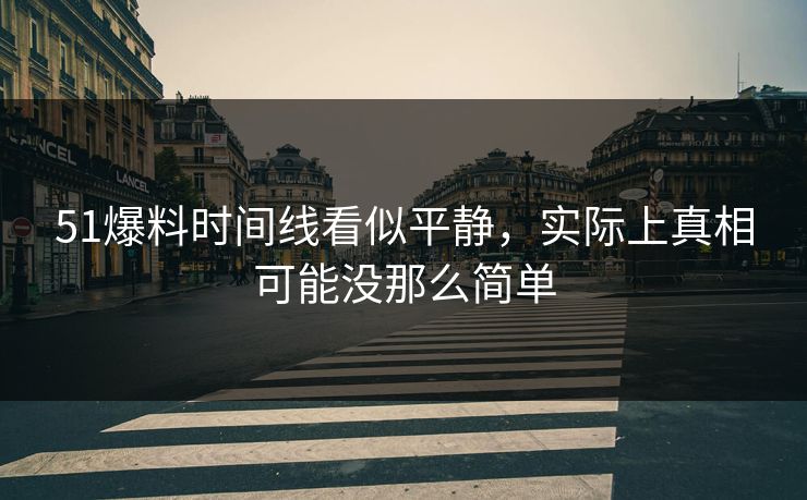 51爆料时间线看似平静,实际上真相可能没那么简单 51爆料时间线看似平静,实际上真相可能没那么简单