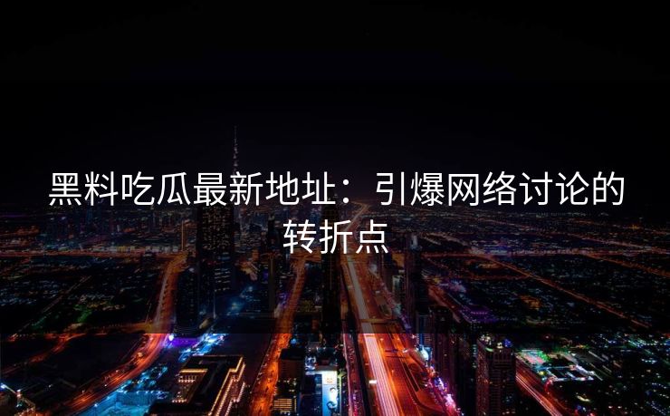 黑料吃瓜最新地址:引爆网络讨论的转折点 黑料吃瓜最新地址:引爆网络讨论的转折点